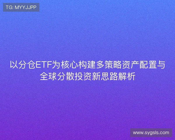 以分仓ETF为核心构建多策略资产配置与全球分散投资新思路解析